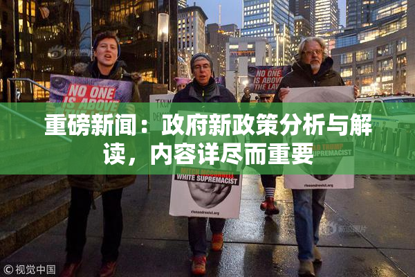 重磅新闻：政府新政策分析与解读，内容详尽而重要