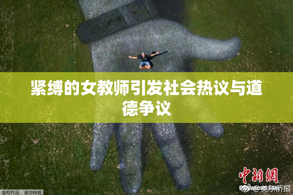 紧缚的女教师引发社会热议与道德争议