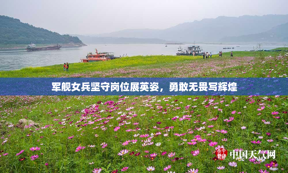 军舰女兵坚守岗位展英姿，勇敢无畏写辉煌
