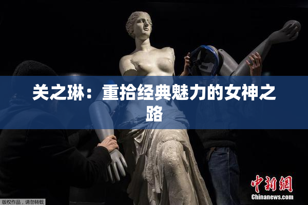 关之琳：重拾经典魅力的女神之路