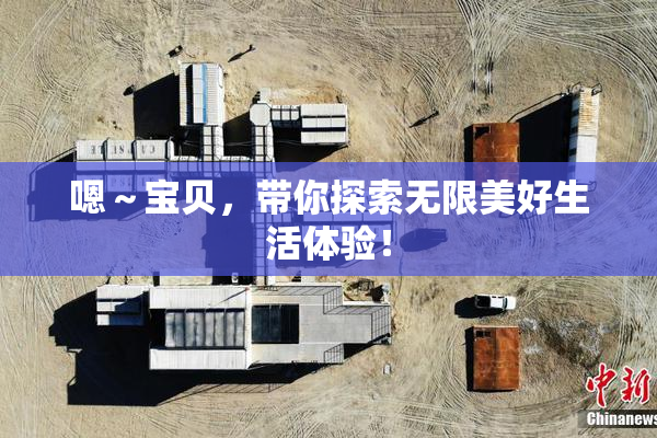 嗯～宝贝，带你探索无限美好生活体验！