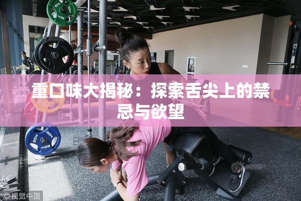 重口味大揭秘：探索舌尖上的禁忌与欲望