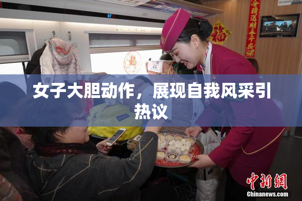 女子大胆动作，展现自我风采引热议