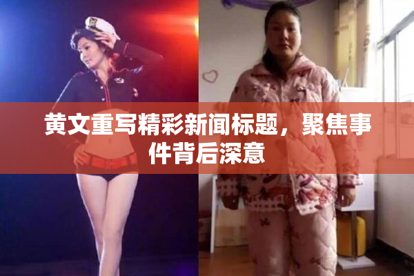 黄文重写精彩新闻标题，聚焦事件背后深意