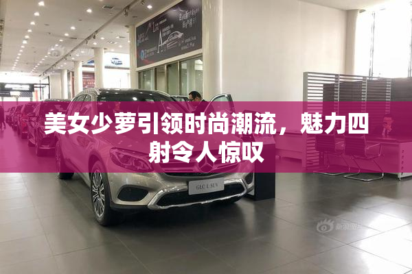 美女少萝引领时尚潮流，魅力四射令人惊叹