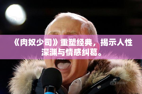 《肉奴少司》重塑经典，揭示人性深渊与情感纠葛。