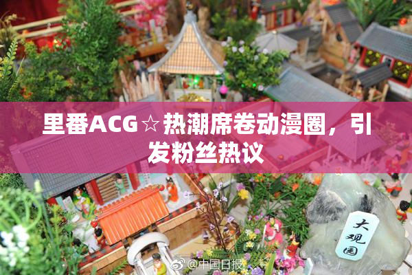 里番ACG☆热潮席卷动漫圈，引发粉丝热议