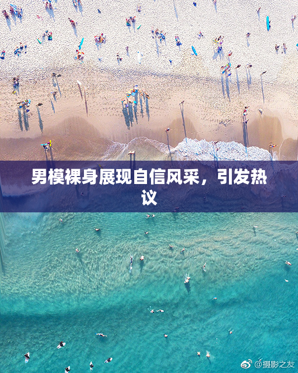 男模裸身展现自信风采，引发热议