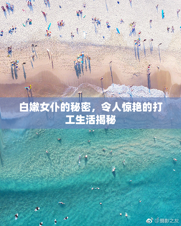 白嫩女仆的秘密，令人惊艳的打工生活揭秘
