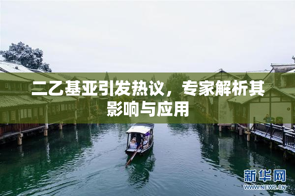 二乙基亚引发热议，专家解析其影响与应用