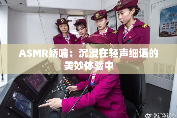 ASMR娇喘：沉浸在轻声细语的美妙体验中