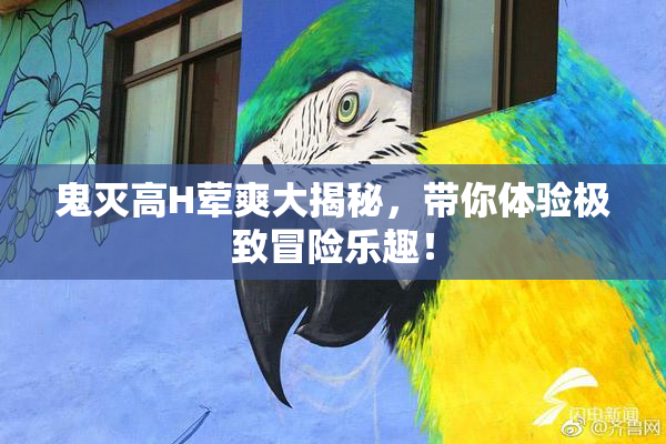 鬼灭高H荤爽大揭秘，带你体验极致冒险乐趣！