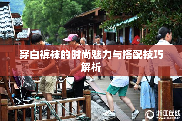 穿白裤袜的时尚魅力与搭配技巧解析