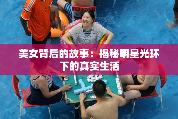 美女背后的故事：揭秘明星光环下的真实生活