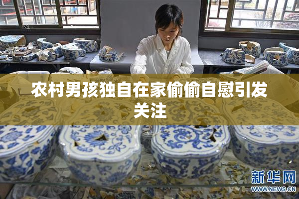 农村男孩独自在家偷偷自慰引发关注