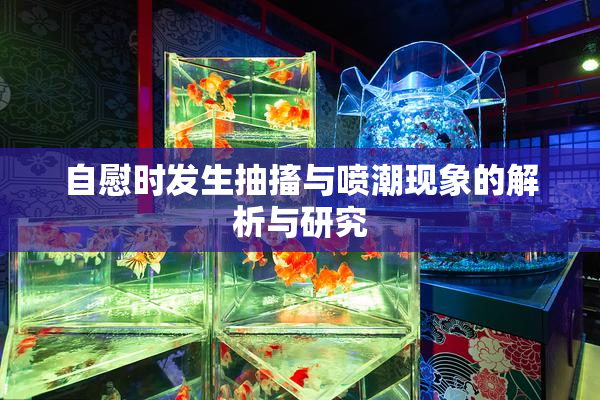 自慰时发生抽搐与喷潮现象的解析与研究