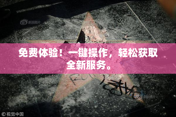 免费体验！一键操作，轻松获取全新服务。