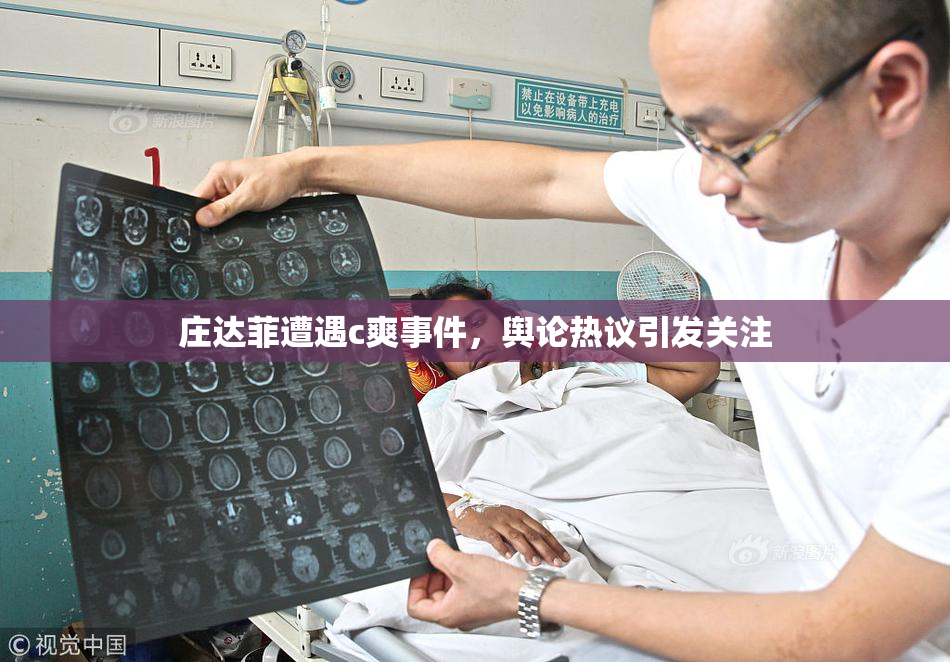庄达菲遭遇c爽事件，舆论热议引发关注