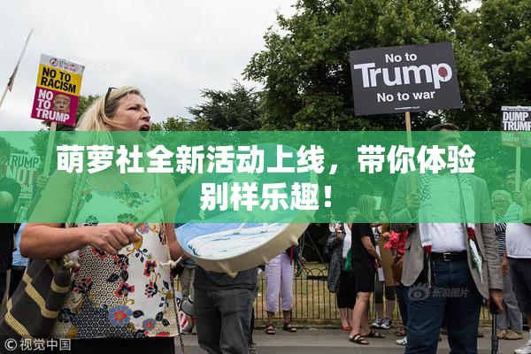 萌萝社全新活动上线，带你体验别样乐趣！
