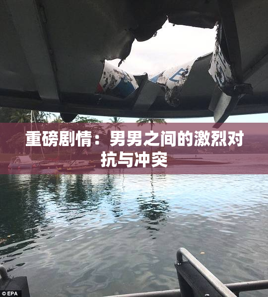 重磅剧情：男男之间的激烈对抗与冲突