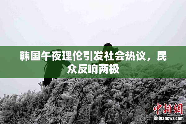 韩国午夜理伦引发社会热议，民众反响两极