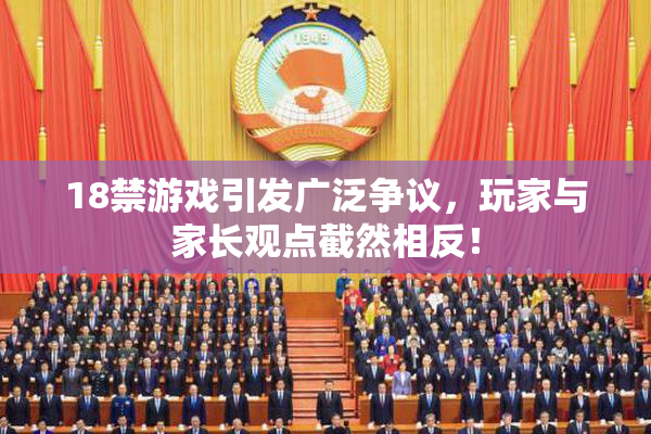18禁游戏引发广泛争议，玩家与家长观点截然相反！
