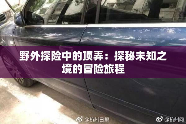 野外探险中的顶弄：探秘未知之境的冒险旅程