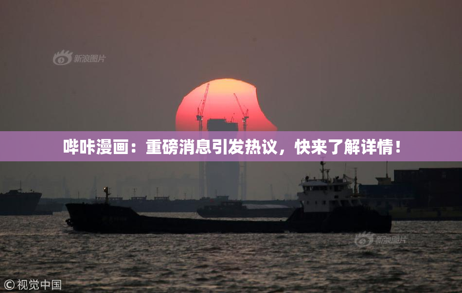 哔咔漫画：重磅消息引发热议，快来了解详情！