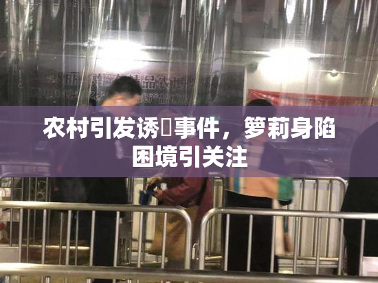 农村引发诱奷事件，箩莉身陷困境引关注