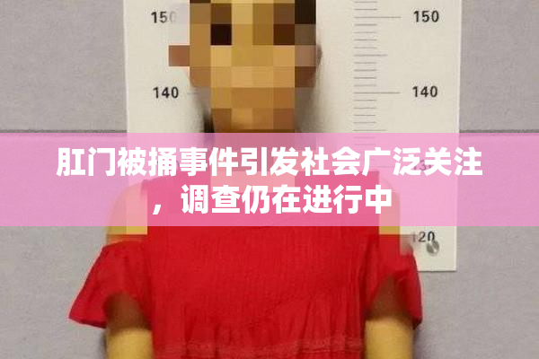 肛门被捅事件引发社会广泛关注，调查仍在进行中
