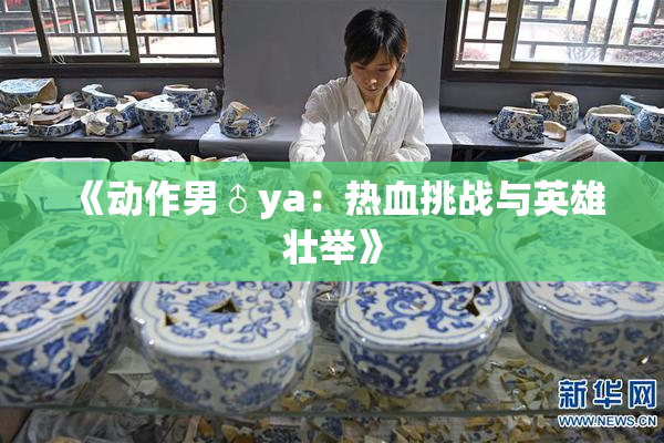 《动作男♂ya：热血挑战与英雄壮举》