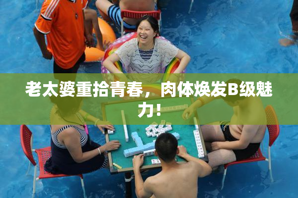 老太婆重拾青春，肉体焕发B级魅力！
