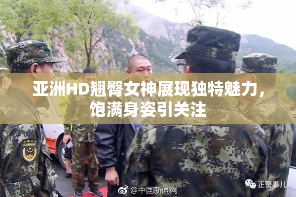 亚洲HD翘臀女神展现独特魅力，饱满身姿引关注