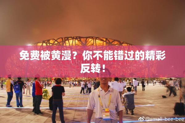 免费被黄漫？你不能错过的精彩反转！
