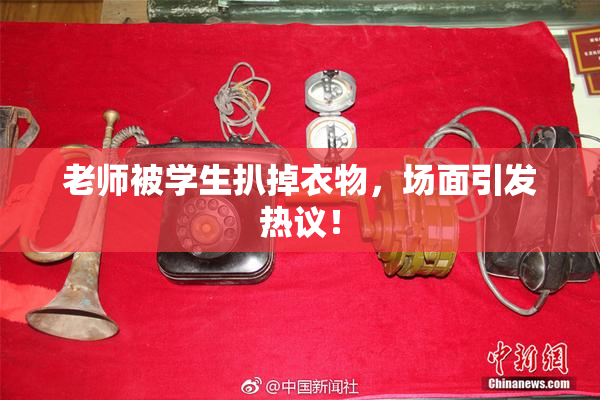 老师被学生扒掉衣物，场面引发热议！