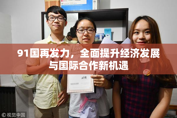 91国再发力，全面提升经济发展与国际合作新机遇