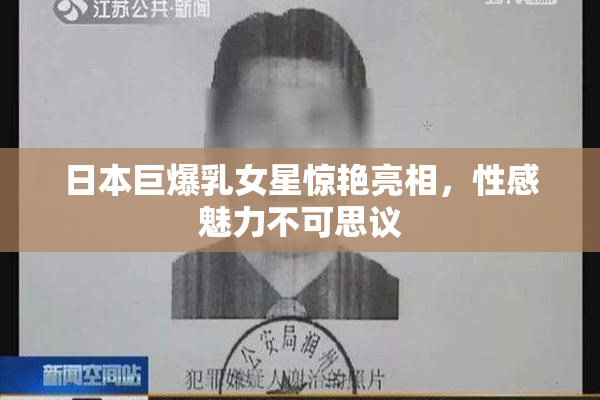 日本巨爆乳女星惊艳亮相，性感魅力不可思议