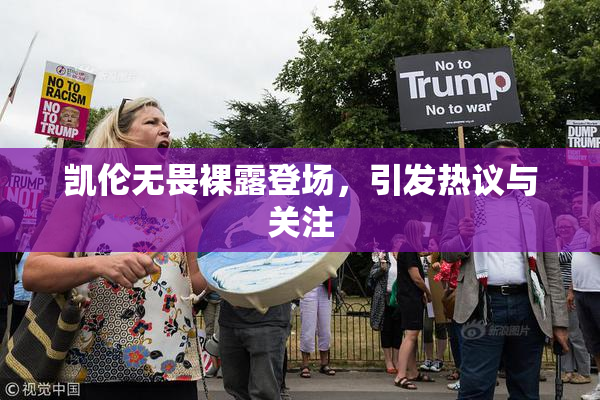 凯伦无畏裸露登场，引发热议与关注
