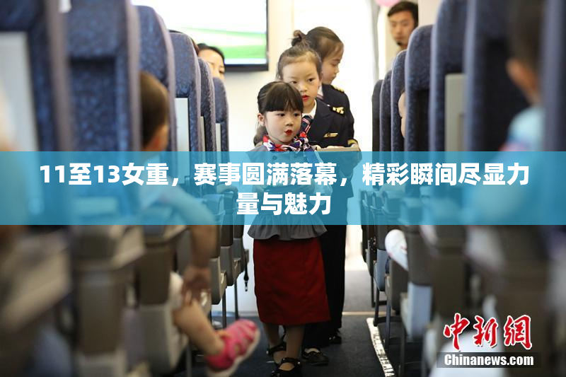 11至13女重，赛事圆满落幕，精彩瞬间尽显力量与魅力