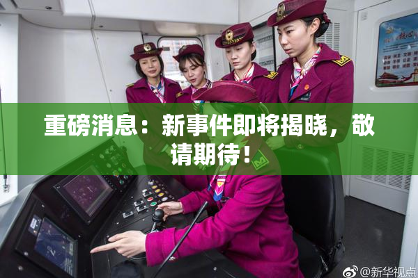重磅消息：新事件即将揭晓，敬请期待！