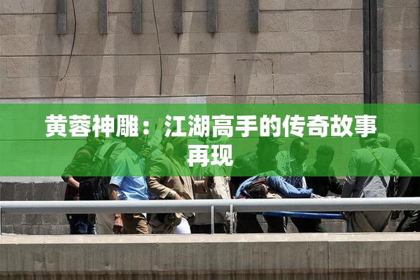 黄蓉神雕：江湖高手的传奇故事再现