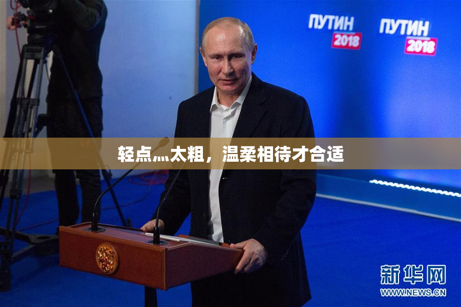 轻点灬太粗，温柔相待才合适