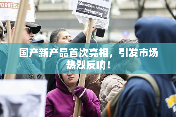 国产新产品首次亮相，引发市场热烈反响！