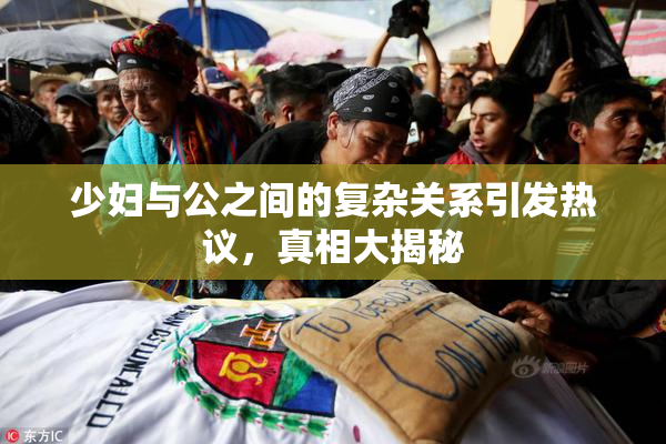 少妇与公之间的复杂关系引发热议，真相大揭秘