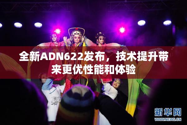 全新ADN622发布，技术提升带来更优性能和体验