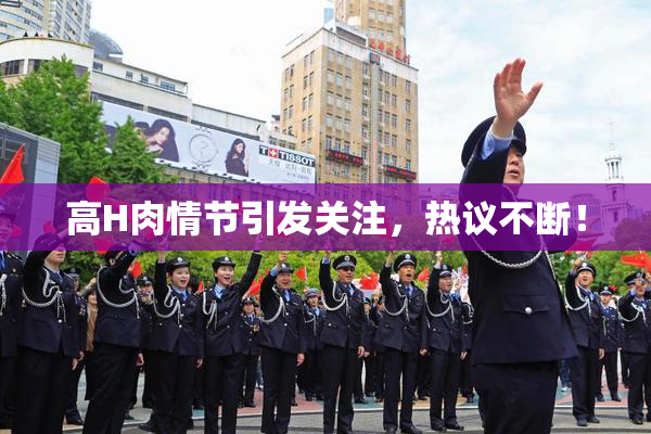 高H肉情节引发关注，热议不断！