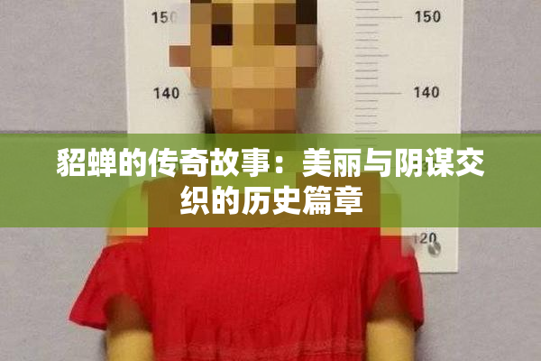 貂蝉的传奇故事：美丽与阴谋交织的历史篇章