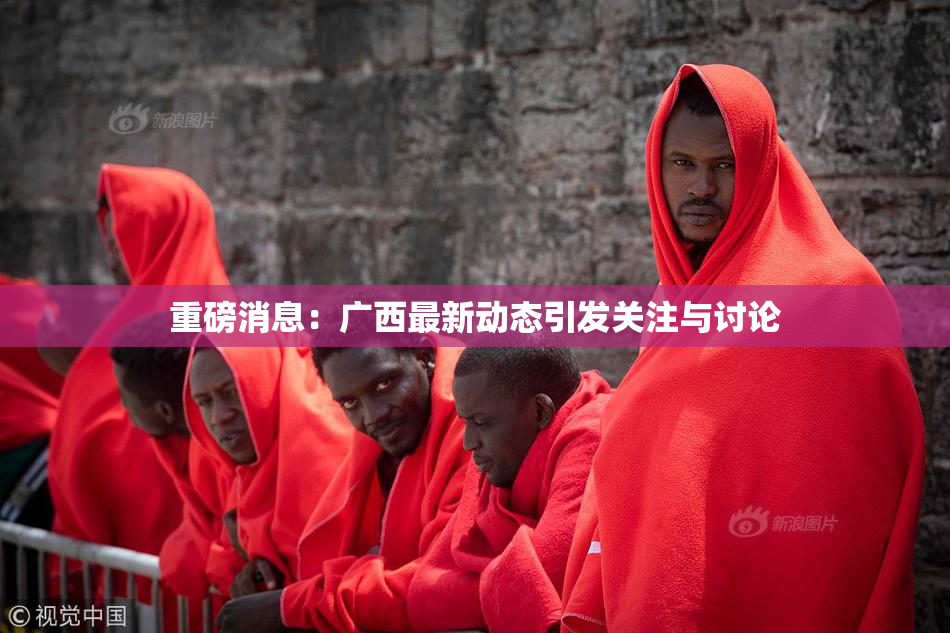 重磅消息：广西最新动态引发关注与讨论