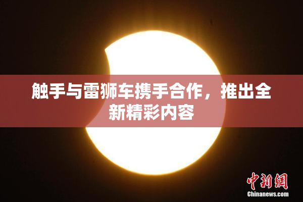 触手与雷狮车携手合作，推出全新精彩内容
