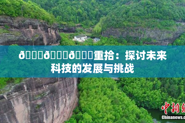 🍆🍑🔞重拾：探讨未来科技的发展与挑战